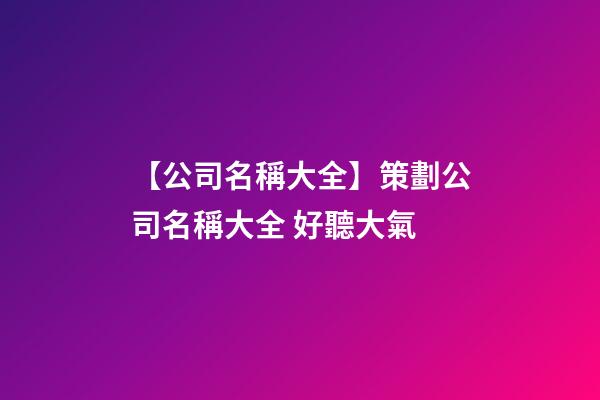 【公司名稱大全】策劃公司名稱大全 好聽大氣-第1張-公司起名-玄機派
